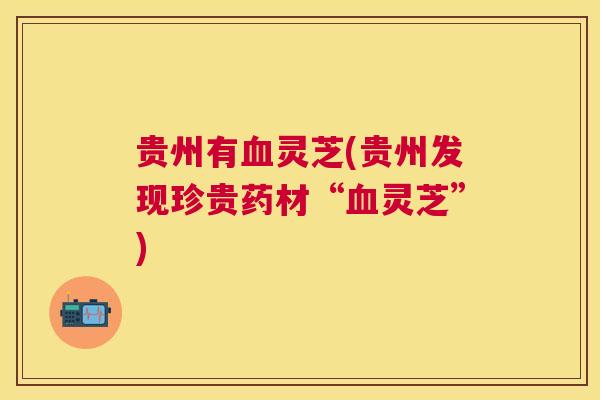 贵州有灵芝(贵州发现珍贵药材“灵芝”)