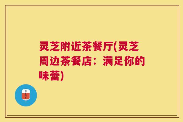 灵芝附近茶餐厅(灵芝周边茶餐店：满足你的味蕾)
