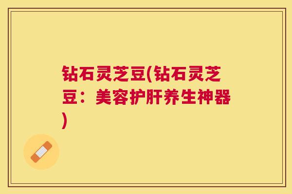 钻石灵芝豆(钻石灵芝豆:美容养生神器) 钻石灵芝豆(钻石灵芝豆:美容养生神器)