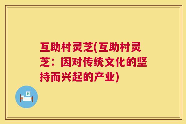 互助村灵芝(互助村灵芝：因对传统文化的坚持而兴起的产业)