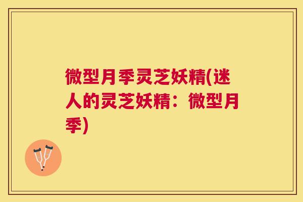 微型月季灵芝妖精(迷人的灵芝妖精：微型月季)