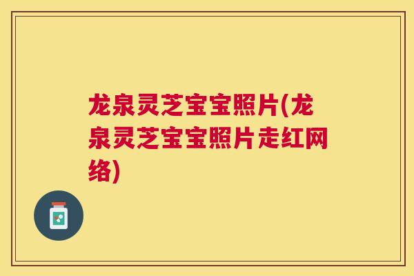 龙泉灵芝宝宝照片(龙泉灵芝宝宝照片走红网络) 龙泉灵芝宝宝照片(龙泉灵芝宝宝照片走红网络)