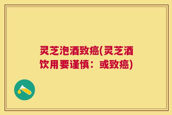 灵芝泡酒致(灵芝酒饮用要谨慎:或致) 灵芝泡酒致(灵芝酒饮用要谨慎:或致)