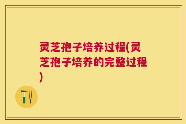 灵芝孢子培养过程(灵芝孢子培养的完整过程) 灵芝孢子培养过程(灵芝孢子培养的完整过程)