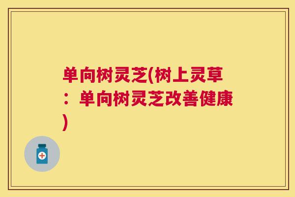 单向树灵芝(树上灵草：单向树灵芝改善健康)