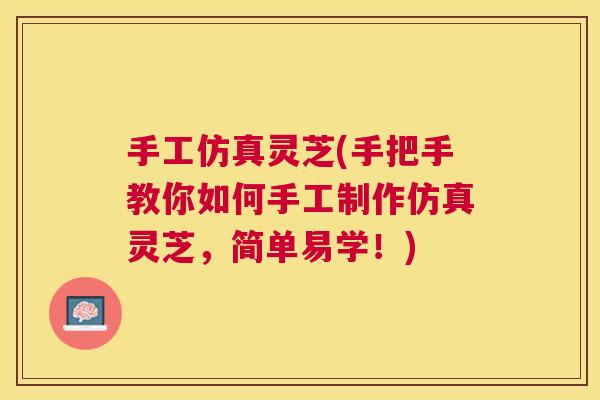 手工仿真灵芝(手把手教你如何手工制作仿真灵芝,简单易学!) 手工仿真灵芝(手把手教你如何手工制作仿真灵芝,简单易学!)