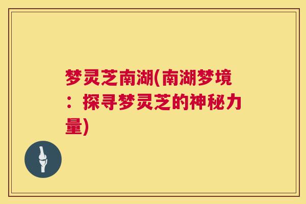 梦灵芝南湖(南湖梦境：探寻梦灵芝的神秘力量)