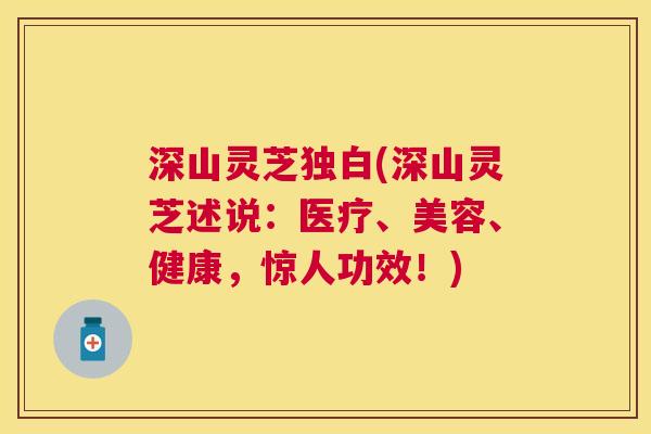 深山灵芝独白(深山灵芝述说：医疗、美容、健康，惊人功效！)