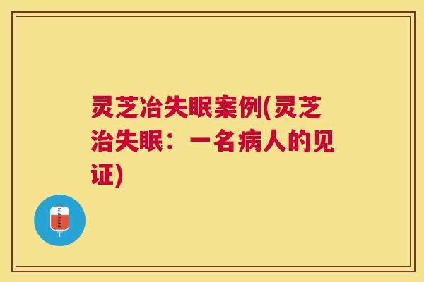 灵芝冶案例(灵芝：一名人的见证)