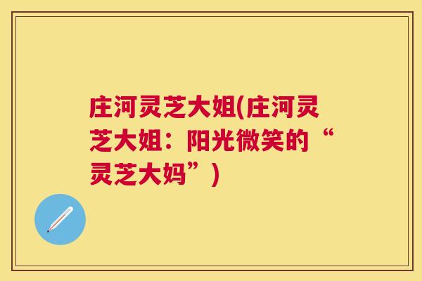 庄河灵芝大姐(庄河灵芝大姐：阳光微笑的“灵芝大妈”)