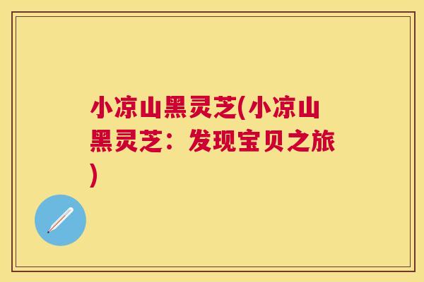 小凉山黑灵芝(小凉山黑灵芝：发现宝贝之旅)