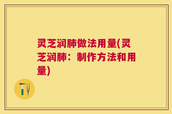 灵芝润做法用量(灵芝润:制作方法和用量) 灵芝润做法用量(灵芝润:制作方法和用量)
