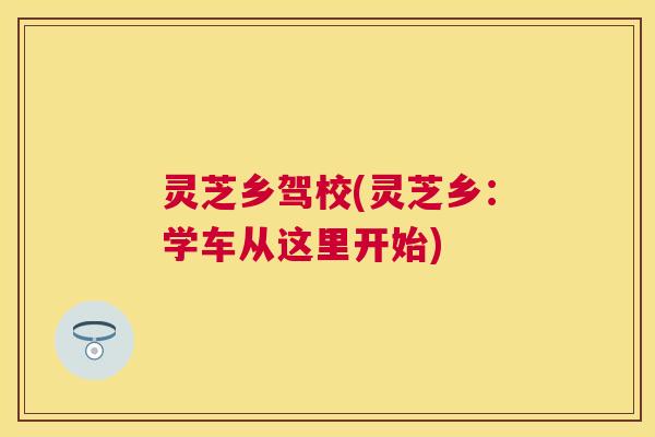 灵芝乡驾校(灵芝乡：学车从这里开始)