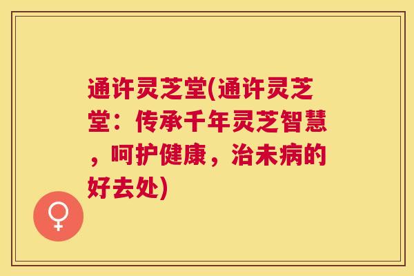 通许灵芝堂(通许灵芝堂：传承千年灵芝智慧，呵护健康，未的好去处)