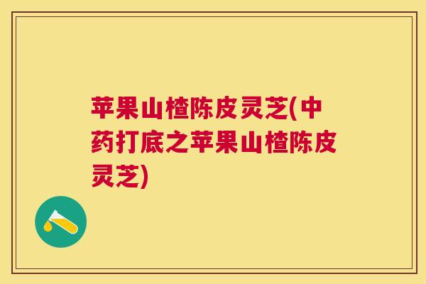苹果山楂陈皮灵芝(打底之苹果山楂陈皮灵芝) 苹果山楂陈皮灵芝(打底之苹果山楂陈皮灵芝)