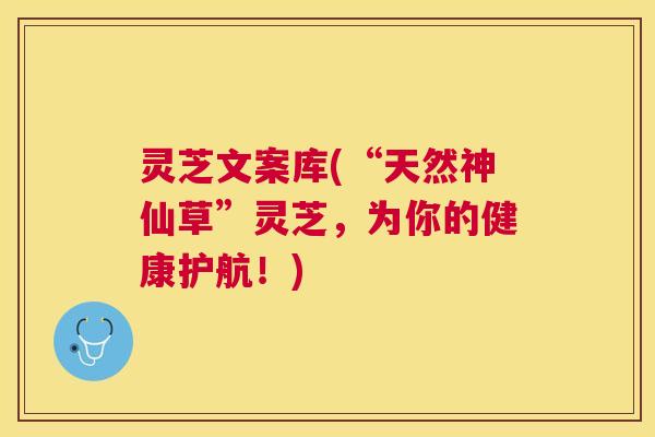 灵芝文案库(“天然神仙草”灵芝，为你的健康护航！)