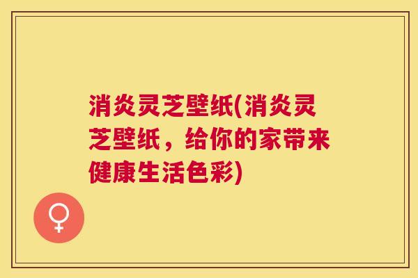灵芝壁纸(灵芝壁纸,给你的家带来健康生活色彩) 灵芝壁纸(灵芝壁纸,给你的家带来健康生活色彩)
