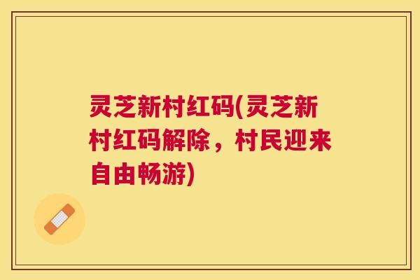 灵芝新村红码(灵芝新村红码解除，村民迎来自由畅游)
