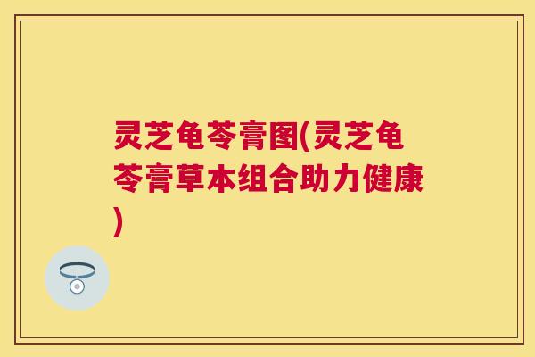 灵芝龟苓膏图(灵芝龟苓膏草本组合助力健康) 灵芝龟苓膏图(灵芝龟苓膏草本组合助力健康)