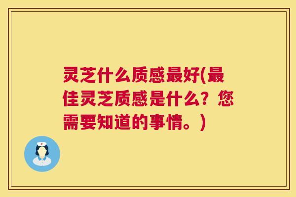 灵芝什么质感好(佳灵芝质感是什么?您需要知道的事情。) 灵芝什么质感好(佳灵芝质感是什么?您需要知道的事情。)
