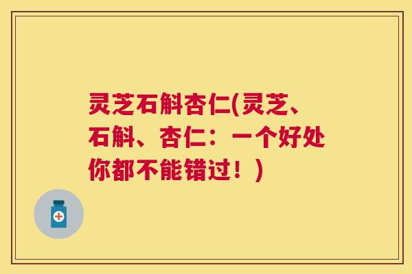 灵芝石斛杏仁(灵芝、石斛、杏仁：一个好处你都不能错过！)