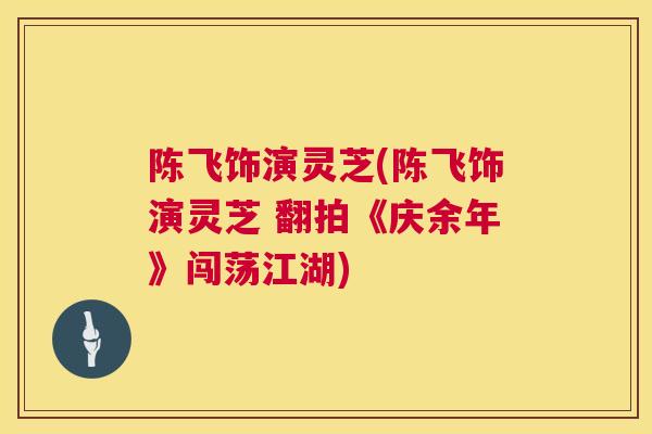 陈飞饰演灵芝(陈飞饰演灵芝 翻拍《庆余年》闯荡江湖) 陈飞饰演灵芝(陈飞饰演灵芝 翻拍《庆余年》闯荡江湖)