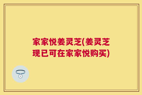 家家悦姜灵芝(姜灵芝现已可在家家悦购买) 家家悦姜灵芝(姜灵芝现已可在家家悦购买)