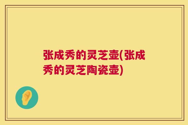张成秀的灵芝壶(张成秀的灵芝陶瓷壶)
