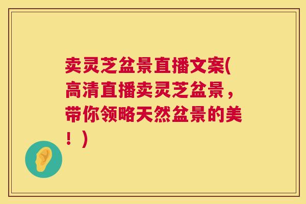 卖灵芝盆景直播文案(高清直播卖灵芝盆景，带你领略天然盆景的美！)