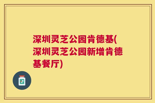 深圳灵芝公园肯德基(深圳灵芝公园新增肯德基餐厅) 深圳灵芝公园肯德基(深圳灵芝公园新增肯德基餐厅)
