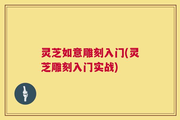 灵芝如意雕刻入门(灵芝雕刻入门实战) 灵芝如意雕刻入门(灵芝雕刻入门实战)