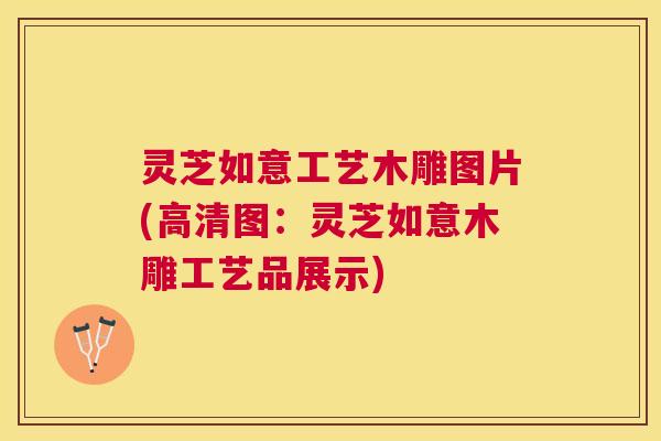 灵芝如意工艺木雕图片(高清图：灵芝如意木雕工艺品展示)