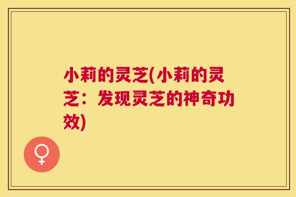 小莉的灵芝(小莉的灵芝:发现灵芝的神奇功效) 小莉的灵芝(小莉的灵芝:发现灵芝的神奇功效)