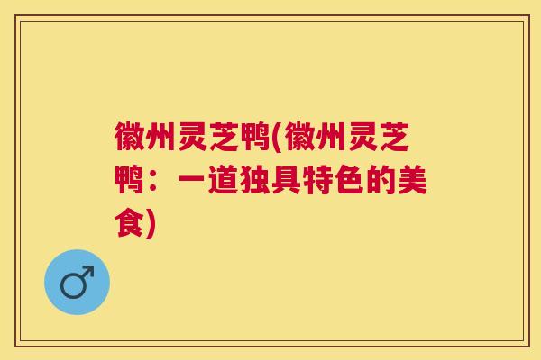 徽州灵芝鸭(徽州灵芝鸭：一道独具特色的美食)