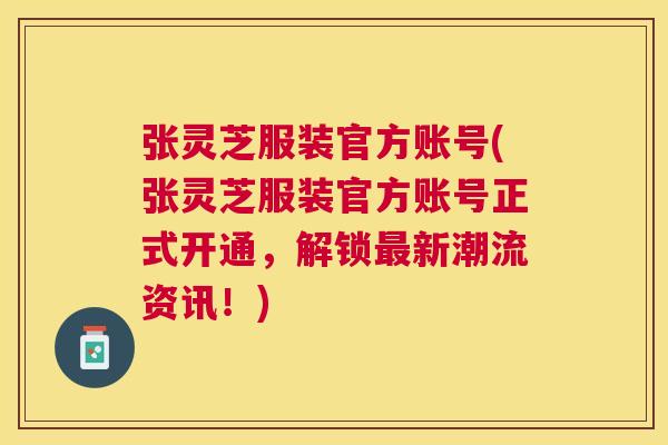 张灵芝服装官方账号(张灵芝服装官方账号正式开通，解锁新潮流资讯！)