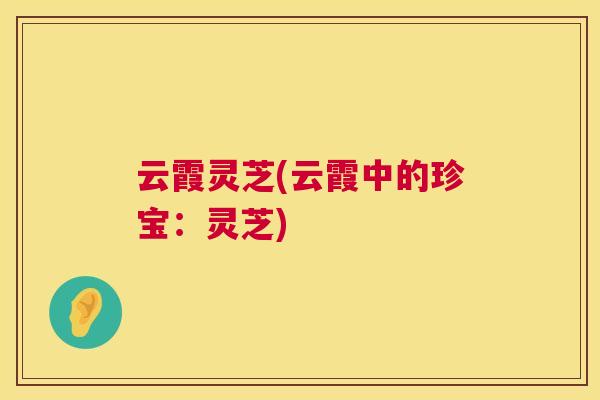 云霞灵芝(云霞中的珍宝:灵芝) 云霞灵芝(云霞中的珍宝:灵芝)