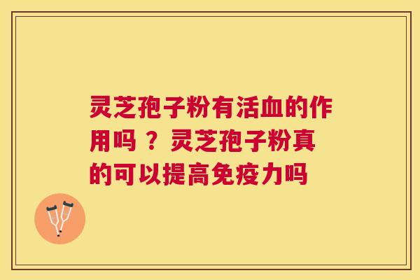 灵芝孢子粉有活的作用吗 ？灵芝孢子粉真的可以提高免疫力吗