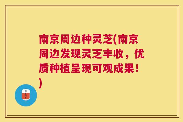 南京周边种灵芝(南京周边发现灵芝丰收,优质种植呈现可观成果!) 南京周边种灵芝(南京周边发现灵芝丰收,优质种植呈现可观成果!)