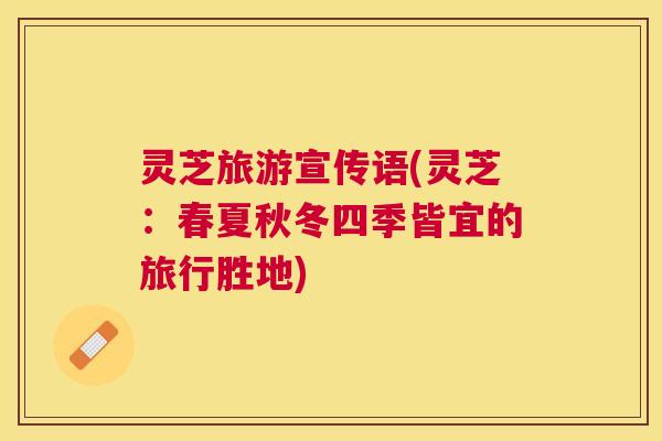 灵芝旅游宣传语(灵芝:春夏秋冬四季皆宜的旅行胜地) 灵芝旅游宣传语(灵芝:春夏秋冬四季皆宜的旅行胜地)