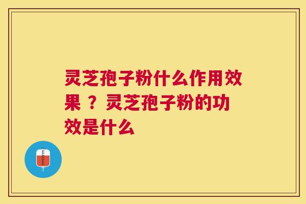 灵芝孢子粉什么作用效果 ?灵芝孢子粉的功效是什么 灵芝孢子粉什么作用效果 ?灵芝孢子粉的功效是什么