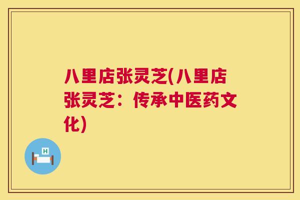 八里店张灵芝(八里店张灵芝：传承中医药文化)