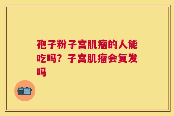 孢子粉子宫的人能吃吗？子宫会复发吗