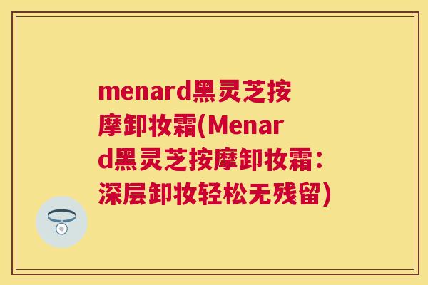 menard黑灵芝按摩卸妆霜(Menard黑灵芝按摩卸妆霜:深层卸妆轻松无残留) menard黑灵芝按摩卸妆霜(Menard黑灵芝按摩卸妆霜:深层卸妆轻松无残留)