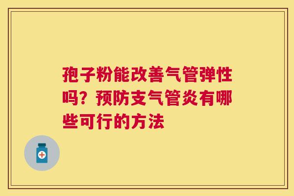 孢子粉能改善气管弹性吗?有哪些可行的方法 孢子粉能改善气管弹性吗?有哪些可行的方法