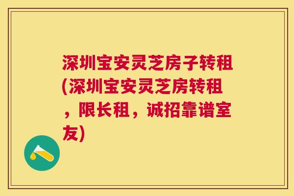 深圳宝安灵芝房子转租(深圳宝安灵芝房转租,限长租,诚招靠谱室友) 深圳宝安灵芝房子转租(深圳宝安灵芝房转租,限长租,诚招靠谱室友)