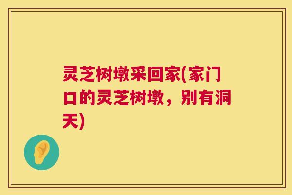 灵芝树墩采回家(家门口的灵芝树墩，别有洞天)