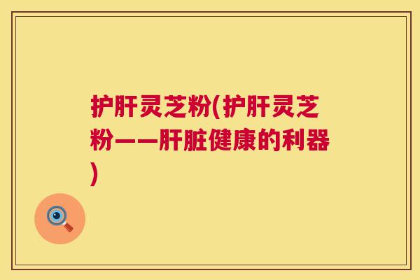 灵芝粉(灵芝粉——健康的利器)
