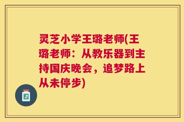 灵芝小学王璐老师(王璐老师:从教乐器到主持国庆晚会,追梦路上从未停步) 灵芝小学王璐老师(王璐老师:从教乐器到主持国庆晚会,追梦路上从未停步)