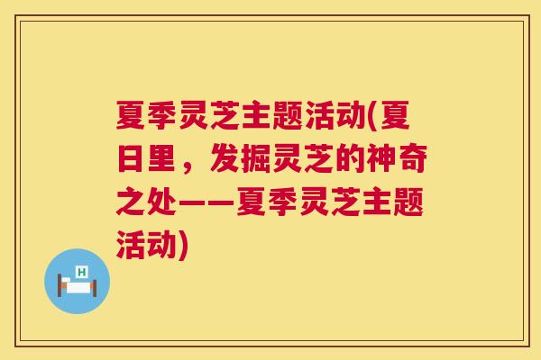 夏季灵芝主题活动(夏日里，发掘灵芝的神奇之处——夏季灵芝主题活动)