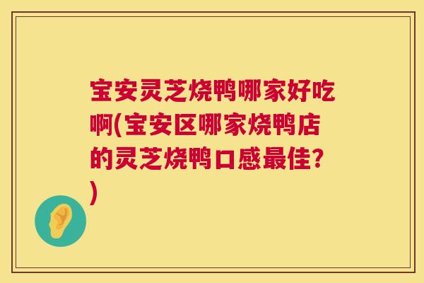 宝安灵芝烧鸭哪家好吃啊(宝安区哪家烧鸭店的灵芝烧鸭口感佳?) 宝安灵芝烧鸭哪家好吃啊(宝安区哪家烧鸭店的灵芝烧鸭口感佳?)